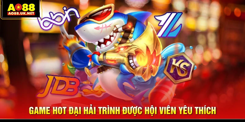 Game hot Đại Hải Trình được hội viên yêu thích