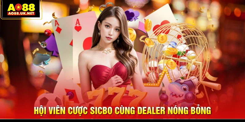 Hội viên cược Sicbo cùng Dealer nóng bỏng