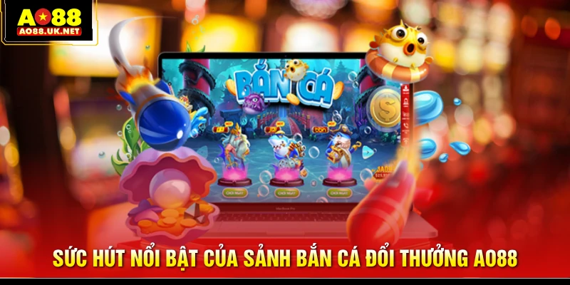 Sức hút nổi bật của sảnh bắn cá đổi thưởng AO88